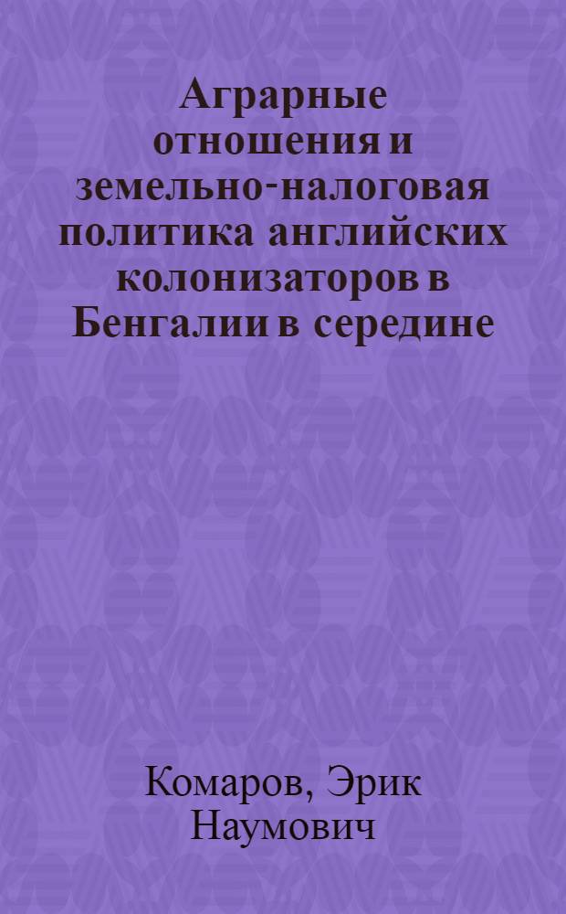 Аграрные отношения и земельно-налоговая политика английских колонизаторов в Бенгалии в середине - второй половине XVIII века : Автореферат дис., представл. на соискание учен. степени кандидата ист. наук