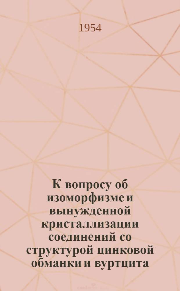 К вопросу об изоморфизме и вынужденной кристаллизации соединений со структурой цинковой обманки и вуртцита : Автореф. дис. на соиск. учен. степени канд. геол.-минерал. наук