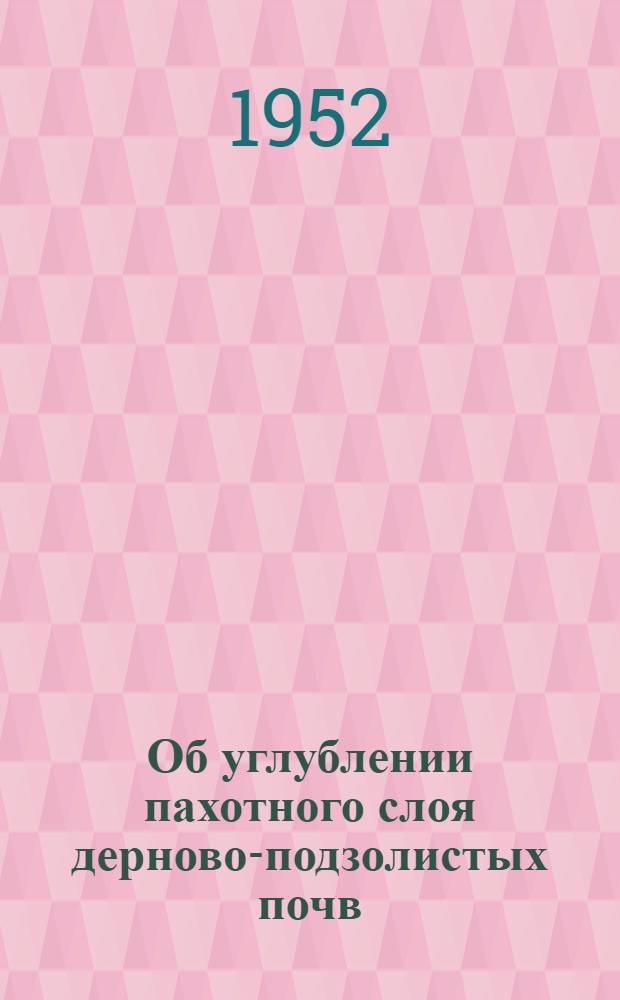 Об углублении пахотного слоя дерново-подзолистых почв : Автореф. дис., представл. на соискание учен. степени канд. с.-х. наук