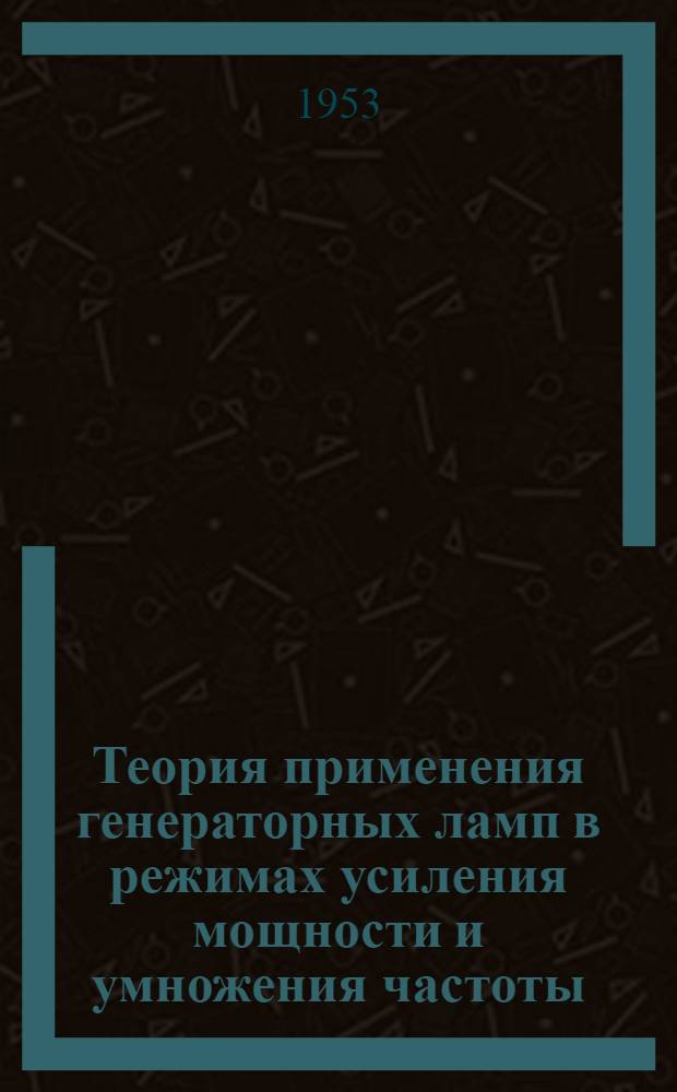 Теория применения генераторных ламп в режимах усиления мощности и умножения частоты : Автореферат дис. на соискание степени доктора техн. наук