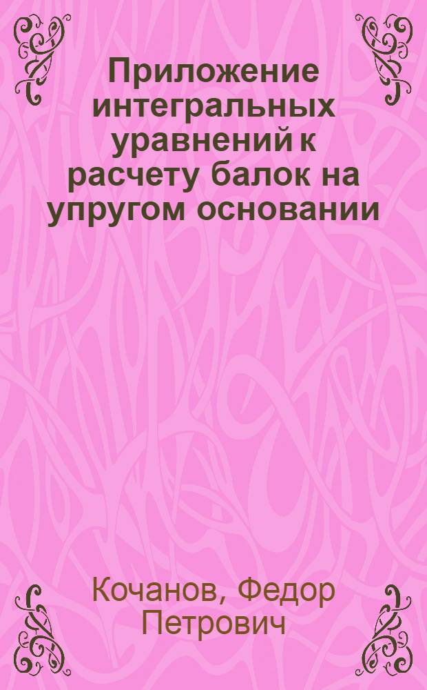 Приложение интегральных уравнений к расчету балок на упругом основании : Автореферат дис. на соискание учен. степени кандидата техн. наук