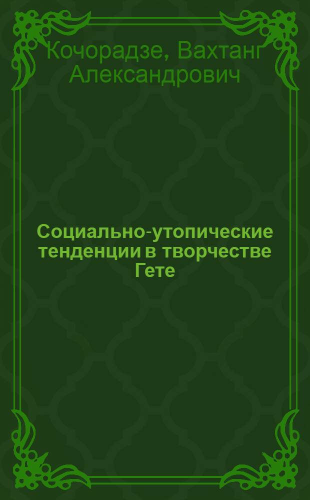 Социально-утопические тенденции в творчестве Гете : Автореф. дис., представл. на соискание учен. степени канд. филол. наук