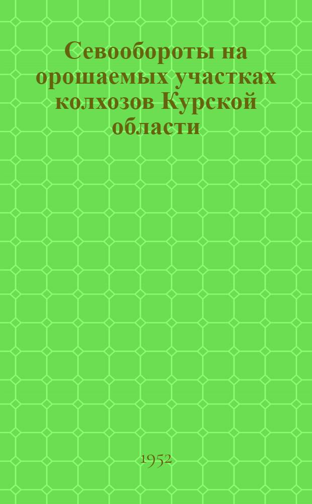 Севообороты на орошаемых участках колхозов Курской области : Автореф. дис., представленной на соискание учен. степени канд. экон. наук