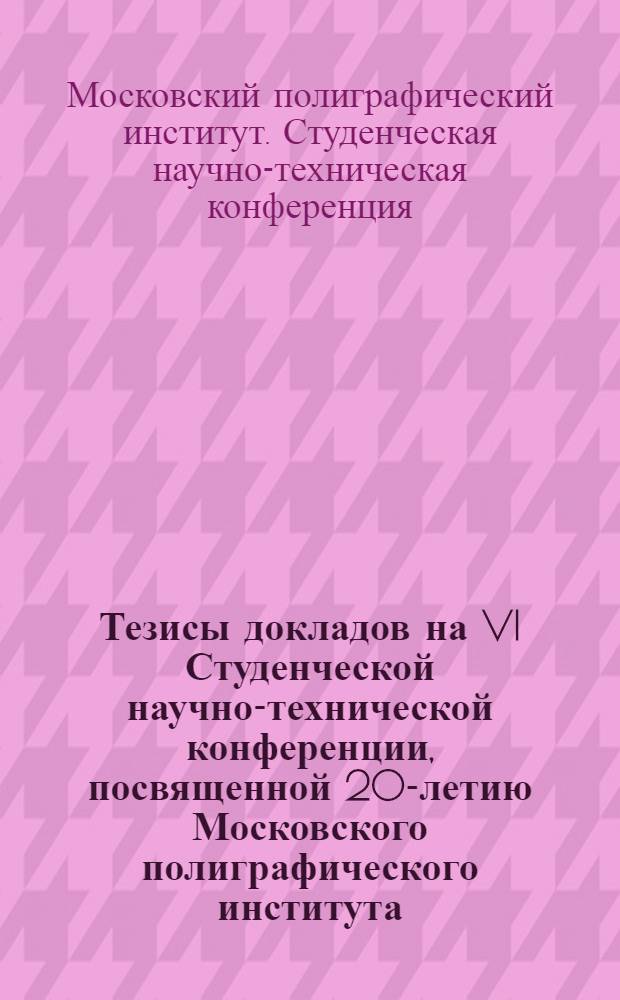 Тезисы докладов на VI Студенческой научно-технической конференции, посвященной 20-летию Московского полиграфического института