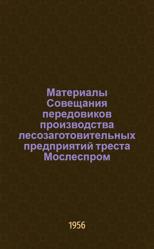 Материалы Совещания передовиков производства лесозаготовительных предприятий треста Мослеспром : Совещание состоялось 30 ноября 1955 года