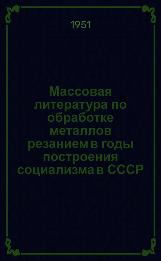 Массовая литература по обработке металлов резанием в годы построения социализма в СССР : Автореф. дис. на соиск. учен. степени канд. пед. наук (по специальности "библиография")