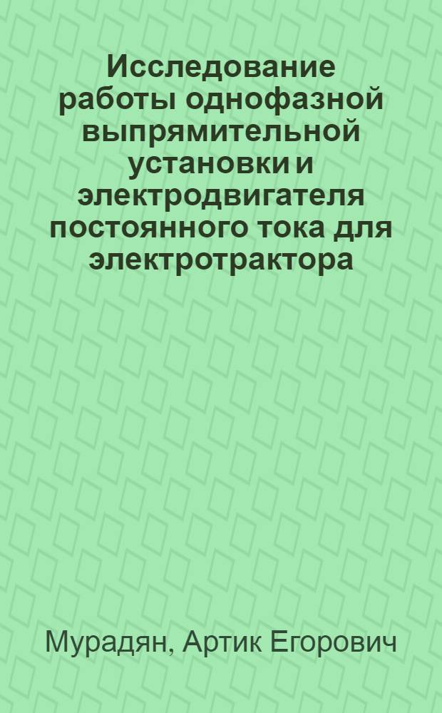 Исследование работы однофазной выпрямительной установки и электродвигателя постоянного тока для электротрактора : Автореферат дис. на соискание учен. степени кандидата техн. наук
