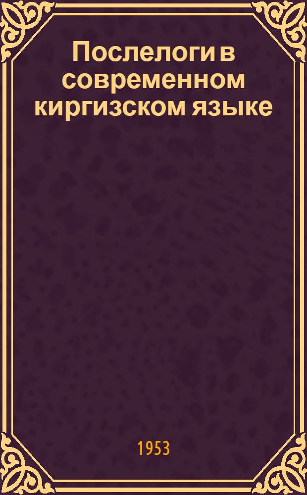Послелоги в современном киргизском языке : Автореферат дис. на соискание учен. степени кандидата филол. наук
