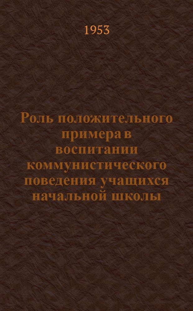 Роль положительного примера в воспитании коммунистического поведения учащихся начальной школы : (На материалах нач. школ Башкирии) : Автореферат дис., представл. в Ин-т теории и истории педагогики АПН РСФСР на соискание учен. степени кандидата пед. наук