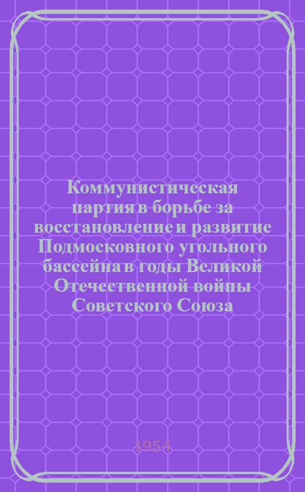 Коммунистическая партия в борьбе за восстановление и развитие Подмосковного угольного бассейна в годы Великой Отечественной войны Советского Союза : Автореферат дис. на соискание учен. степени кандидата ист. наук