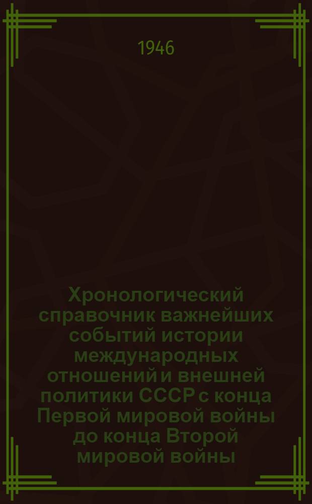 Хронологический справочник важнейших событий истории международных отношений и внешней политики СССР с конца Первой мировой войны до конца Второй мировой войны (1917-1945 гг.)