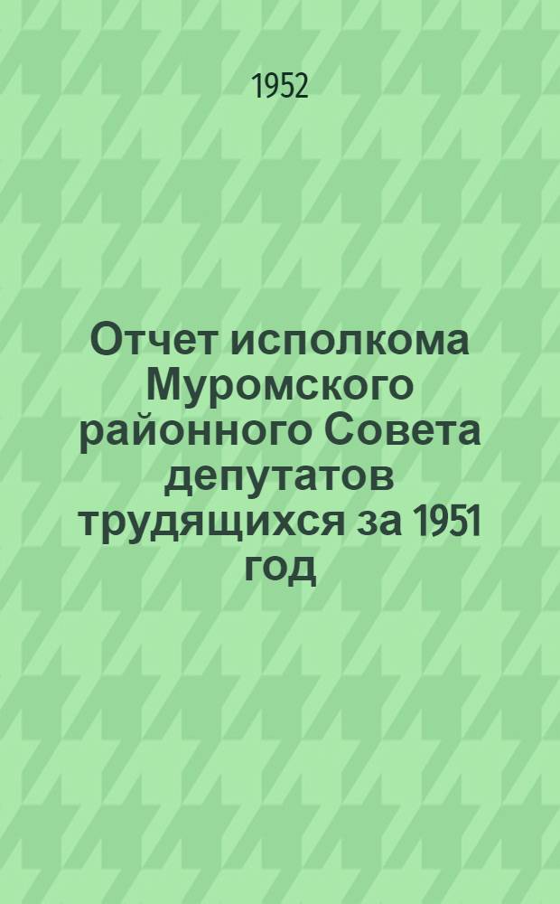 Отчет исполкома Муромского районного Совета депутатов трудящихся за 1951 год