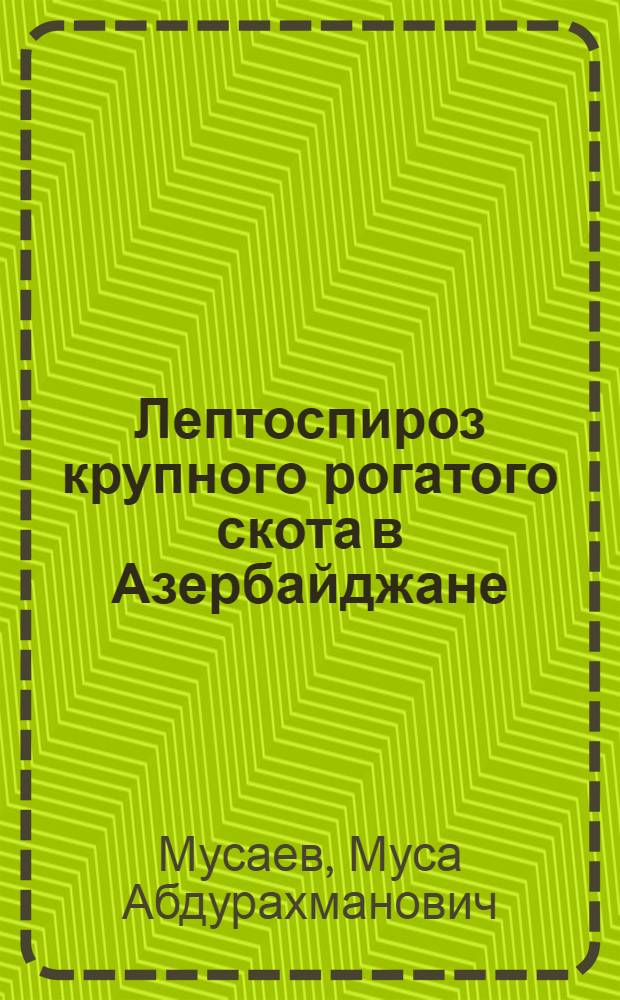 Лептоспироз крупного рогатого скота в Азербайджане : Автореферат дис. на соискание учен. степени доктора вет. наук