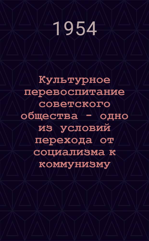 Культурное перевоспитание советского общества - одно из условий перехода от социализма к коммунизму : Автореферат дис. на соискание учен. степени кандидата филос. наук