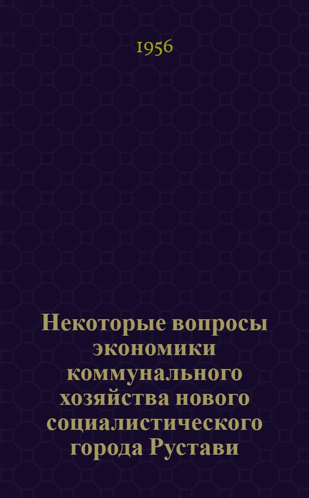 Некоторые вопросы экономики коммунального хозяйства нового социалистического города Рустави : Автореферат дис. на соискание учен. степени кандидата экон. наук