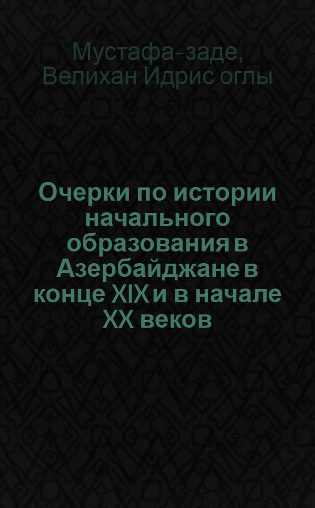 Очерки по истории начального образования в Азербайджане в конце XIX и в начале XX веков : Автореферат дис. на соискание учен. степени кандидата пед. наук