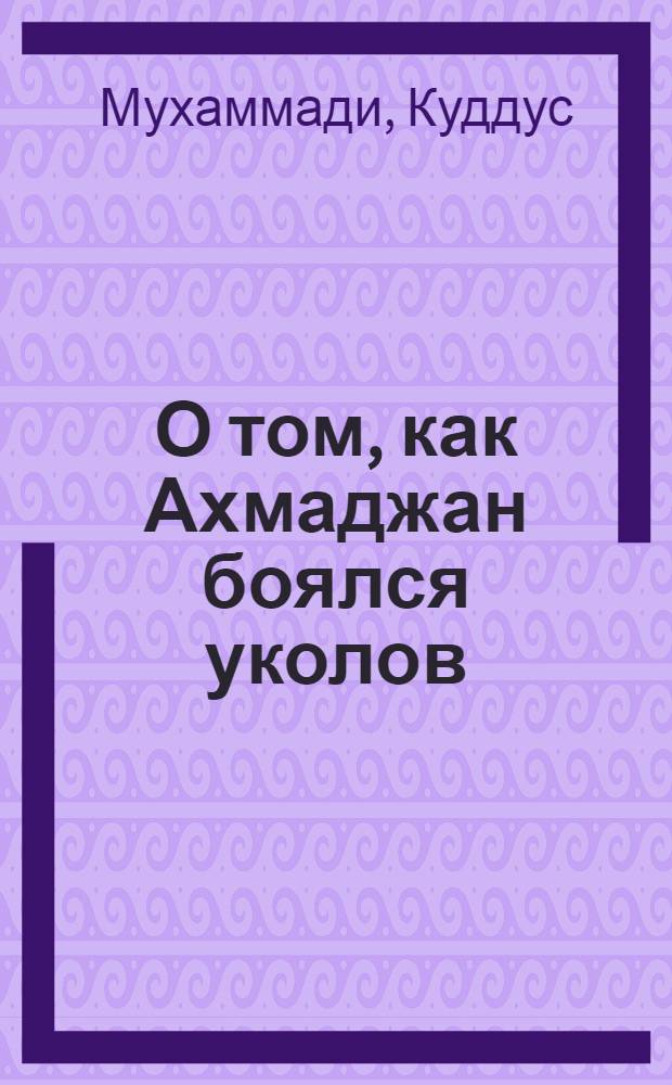 О том, как Ахмаджан боялся уколов : Стихи : Для мл. школьного возраста : Пер. с узб