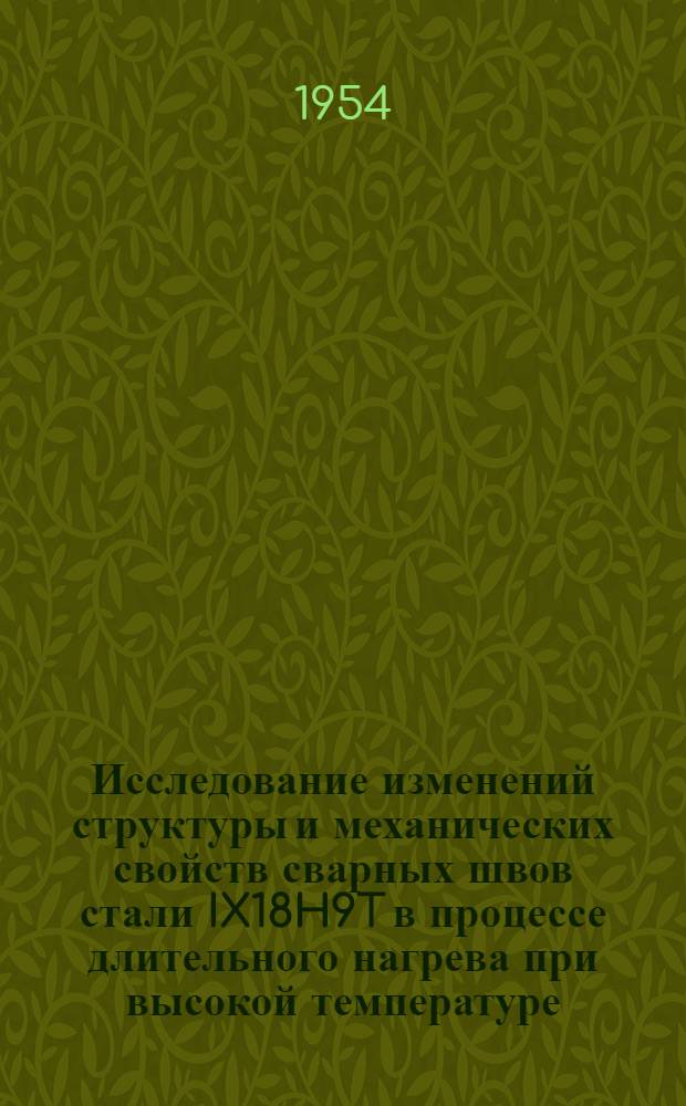 Исследование изменений структуры и механических свойств сварных швов стали IX18H9T в процессе длительного нагрева при высокой температуре : Автореферат дис., представл. на соискание учен. степени кандидата техн. наук