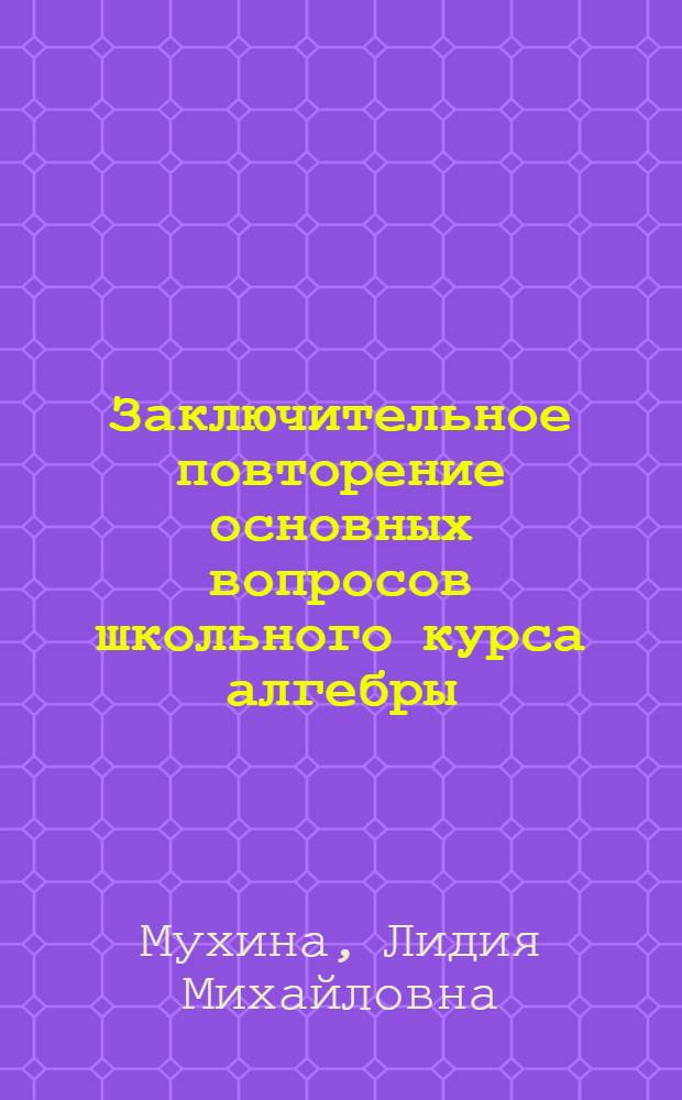 Заключительное повторение основных вопросов школьного курса алгебры : Автореферат дис. на соискание учен. степени кандидата пед. наук