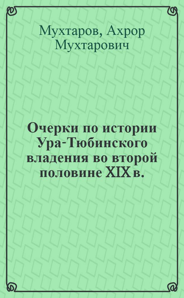 Очерки по истории Ура-Тюбинского владения во второй половине XIX в. : Автореферат дис. на соискание учен. степени кандидата ист. наук