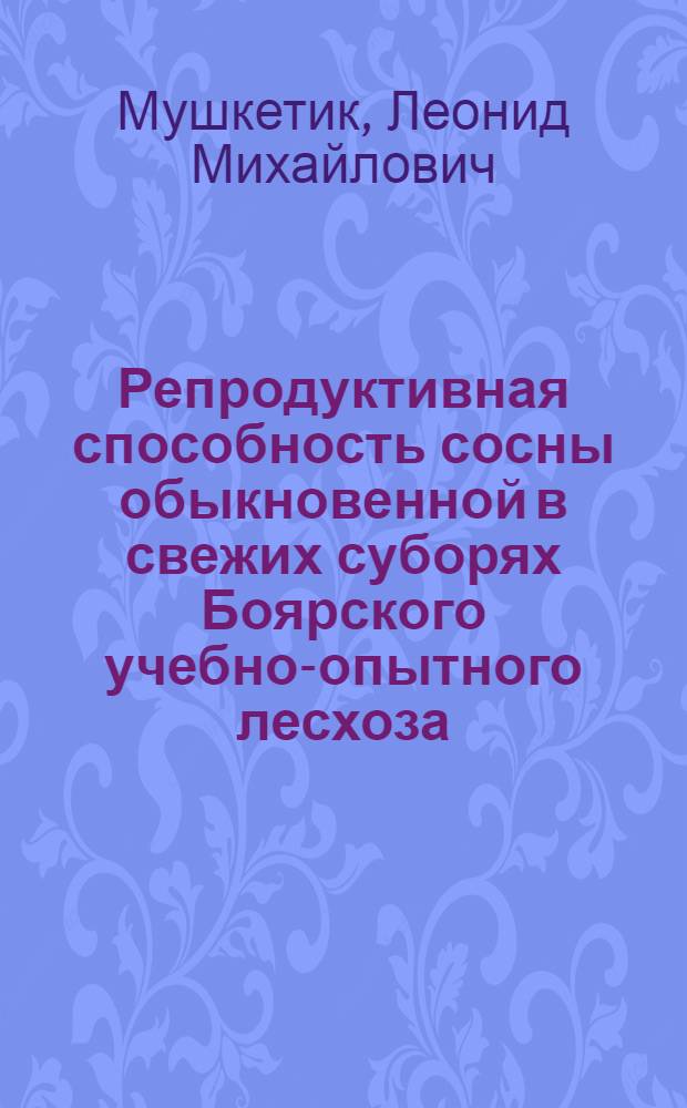 Репродуктивная способность сосны обыкновенной в свежих суборях Боярского учебно-опытного лесхоза, как предпосылка организации лесосеменного хозяйства : Автореферат дис. на соискание учен. степени кандидата с.-х. наук