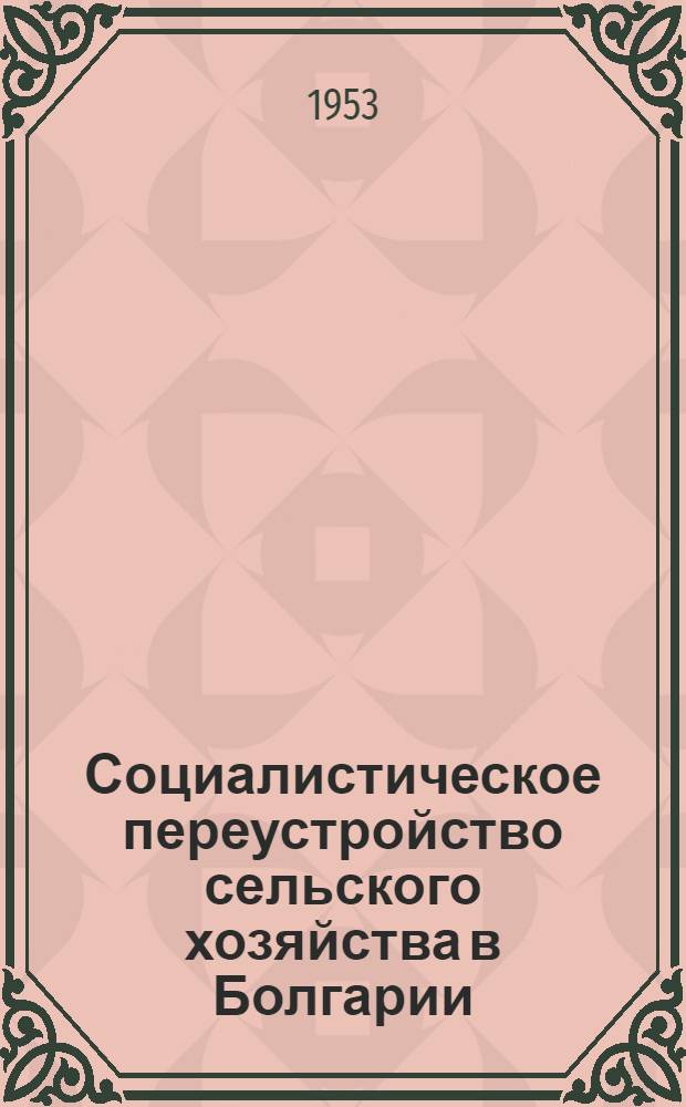 Социалистическое переустройство сельского хозяйства в Болгарии : Автореферат дис. на соискание учен. степени кандидата экон. наук