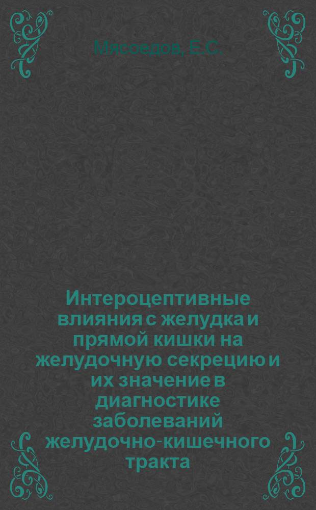 Интероцептивные влияния с желудка и прямой кишки на желудочную секрецию и их значение в диагностике заболеваний желудочно-кишечного тракта : (Клинико-эксперим. исследование) : Автореферат дис. на соискание учен. степени доктора мед. наук