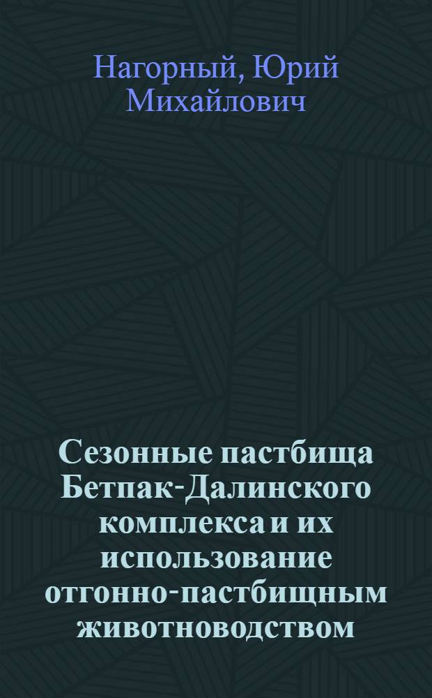 Сезонные пастбища Бетпак-Далинского комплекса и их использование отгонно-пастбищным животноводством : Автореферат дис. на соискание учен. степени кандидата с.-х. наук