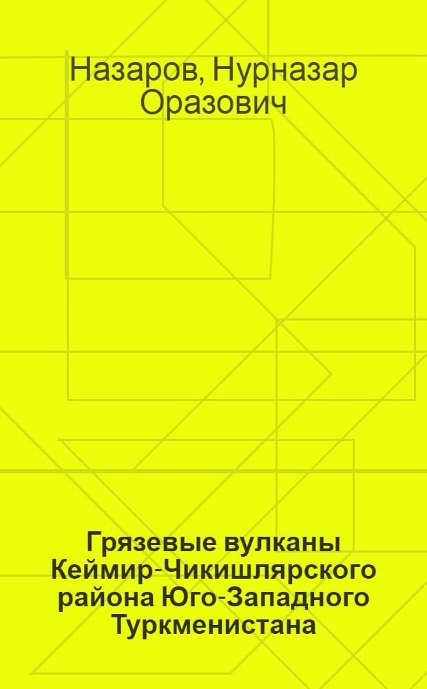 Грязевые вулканы Кеймир-Чикишлярского района Юго-Западного Туркменистана : Автореферат дис., представл. на соискание учен. степени кандидата геол.-минерал. наук