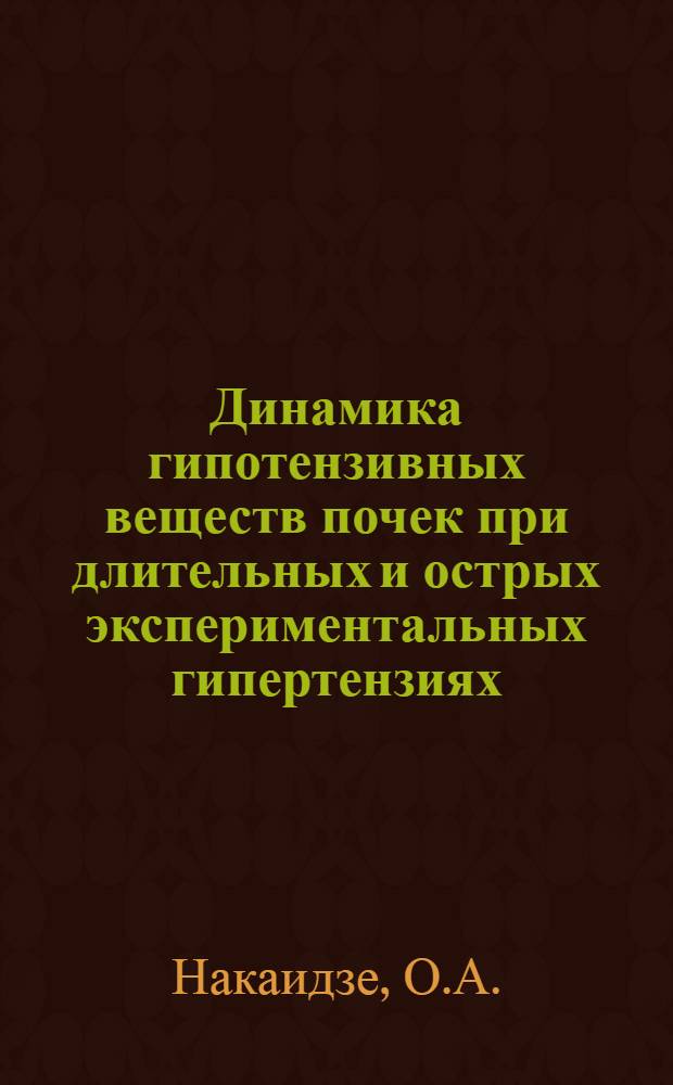 Динамика гипотензивных веществ почек при длительных и острых экспериментальных гипертензиях : Автореферат дис. труда, представл. на соискание учен. степени кандидата мед. наук