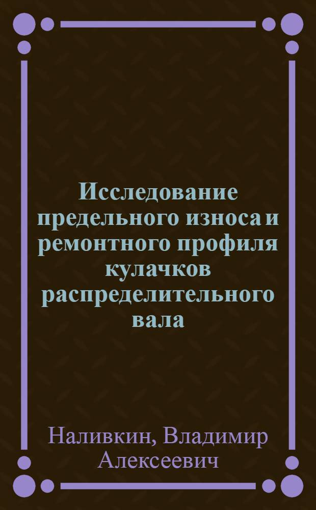 Исследование предельного износа и ремонтного профиля кулачков распределительного вала : Автореферат дис. на соискание учен. степени кандидата техн. наук