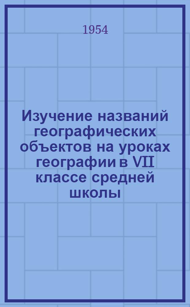 Изучение названий географических объектов на уроках географии в VII классе средней школы : Автореферат дис., представл. на соискание учен. степени кандидата пед. наук по методике географии