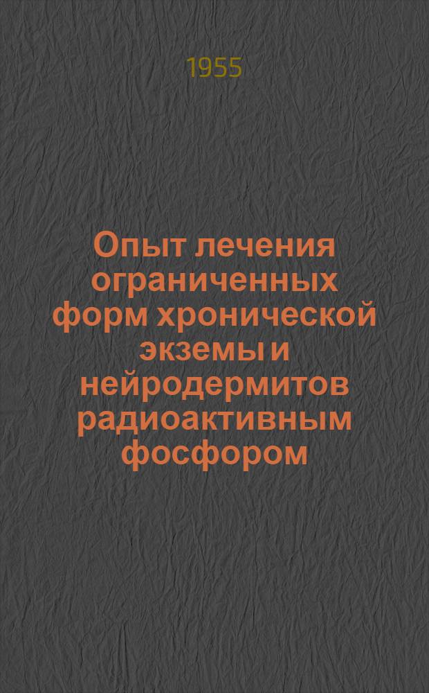 Опыт лечения ограниченных форм хронической экземы и нейродермитов радиоактивным фосфором : Из Укр. науч.-исслед. кожно-венерол. ин-та