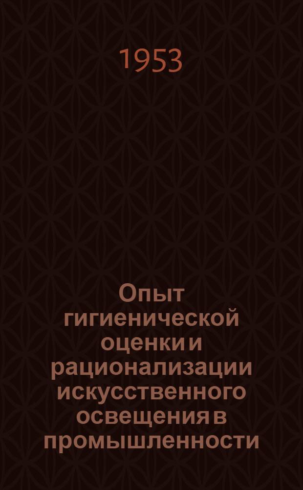Опыт гигиенической оценки и рационализации искусственного освещения в промышленности : Автореферат дис. на соискание учен. степени кандидата биол. наук