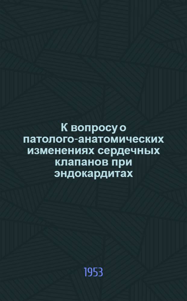 К вопросу о патолого-анатомических изменениях сердечных клапанов при эндокардитах : Автореферат дис. на соискание учен. степени кандидата мед. наук