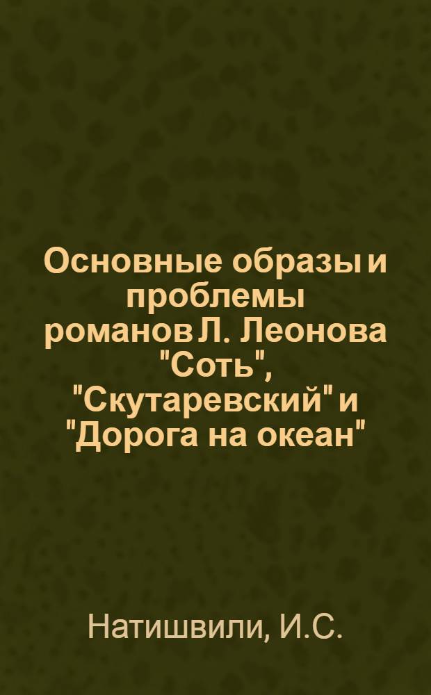 Основные образы и проблемы романов Л. Леонова "Соть", "Скутаревский" и "Дорога на океан" : Автореферат дис., представл. на соискание учен. степени кандидата филол. наук
