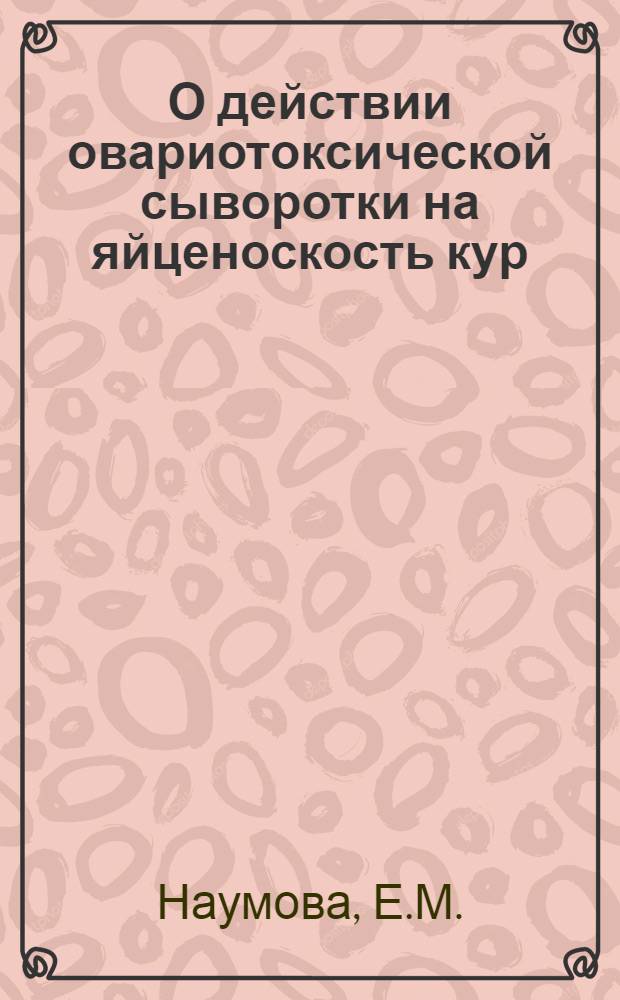 О действии овариотоксической сыворотки на яйценоскость кур : Автореф. дис. на соискание учен. степени канд. биол. наук