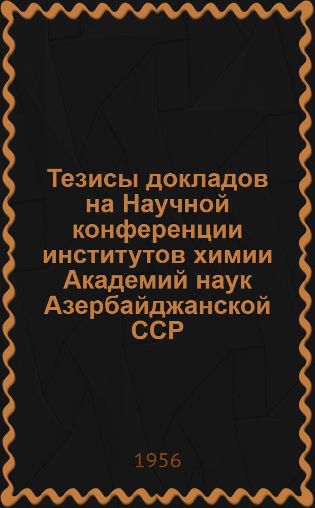 Тезисы докладов на Научной конференции институтов химии Академий наук Азербайджанской ССР, Армянской ССР и Грузинской ССР
