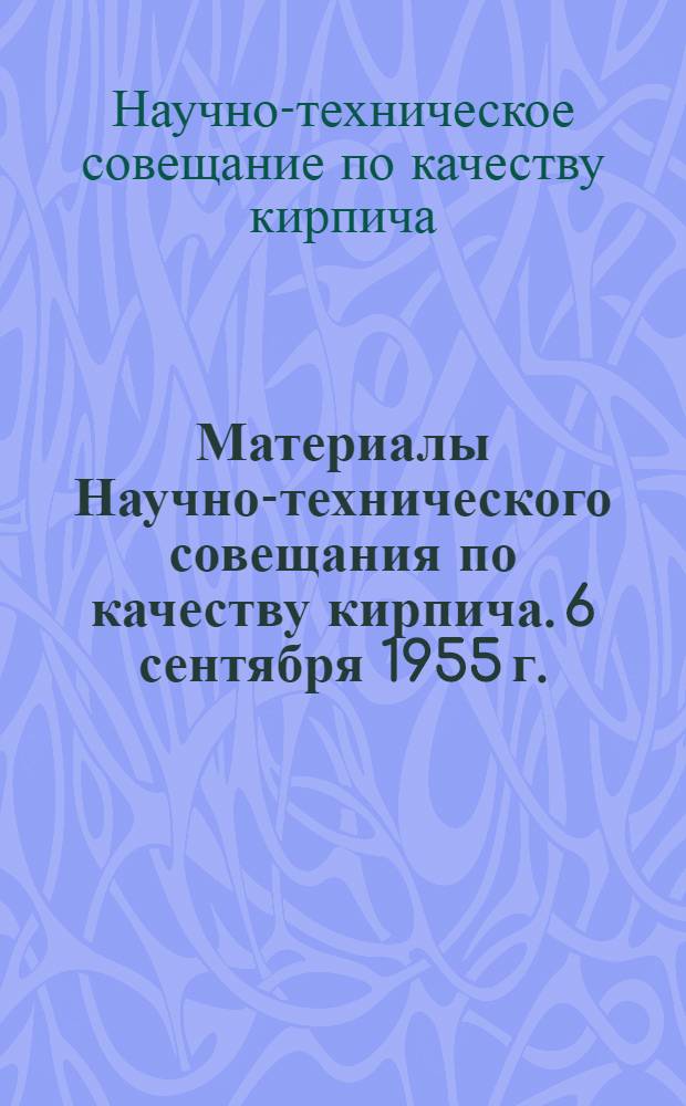 Материалы Научно-технического совещания по качеству кирпича. 6 сентября 1955 г.