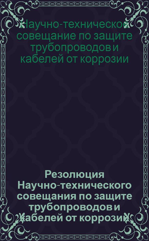 Резолюция Научно-технического совещания по защите трубопроводов и кабелей от коррозии. 21-23 ноября 1949 г.
