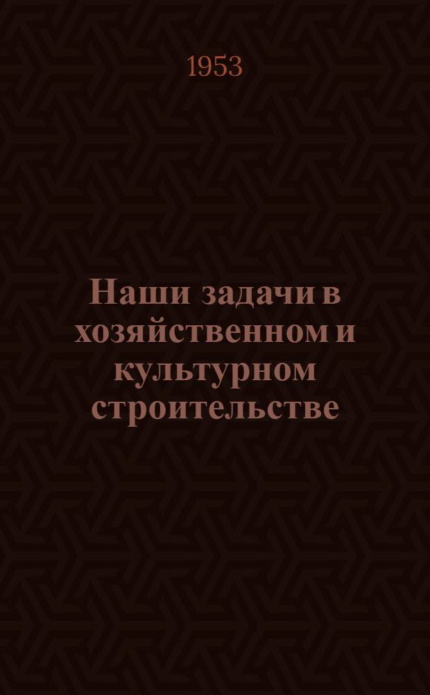 Наши задачи в хозяйственном и культурном строительстве : Материал в помощь докладчикам