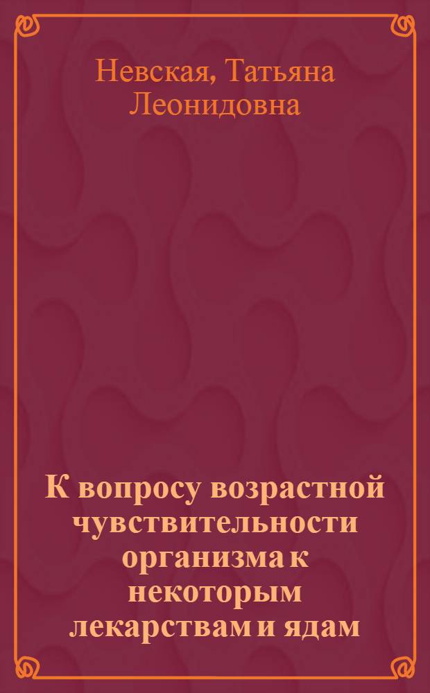 К вопросу возрастной чувствительности организма к некоторым лекарствам и ядам (морфину, новокаину, гексеналу, строфантину и стрихнину) : Автореферат дис. на соискание учен. степени кандидата мед. наук