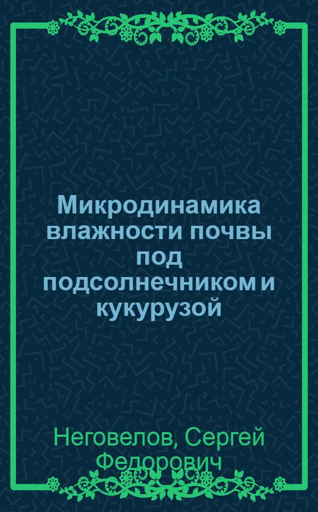 Микродинамика влажности почвы под подсолнечником и кукурузой : Автореферат дис. работы на соискание учен. степени кандидата биол. наук по разделу "Почвоведение"