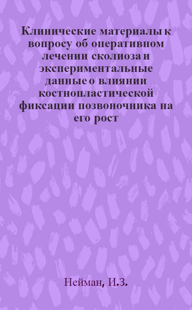 Клинические материалы к вопросу об оперативном лечении сколиоза и экспериментальные данные о влиянии костнопластической фиксации позвоночника на его рост : Автореферат дис. на соискание учен. степени кандидата мед. наук