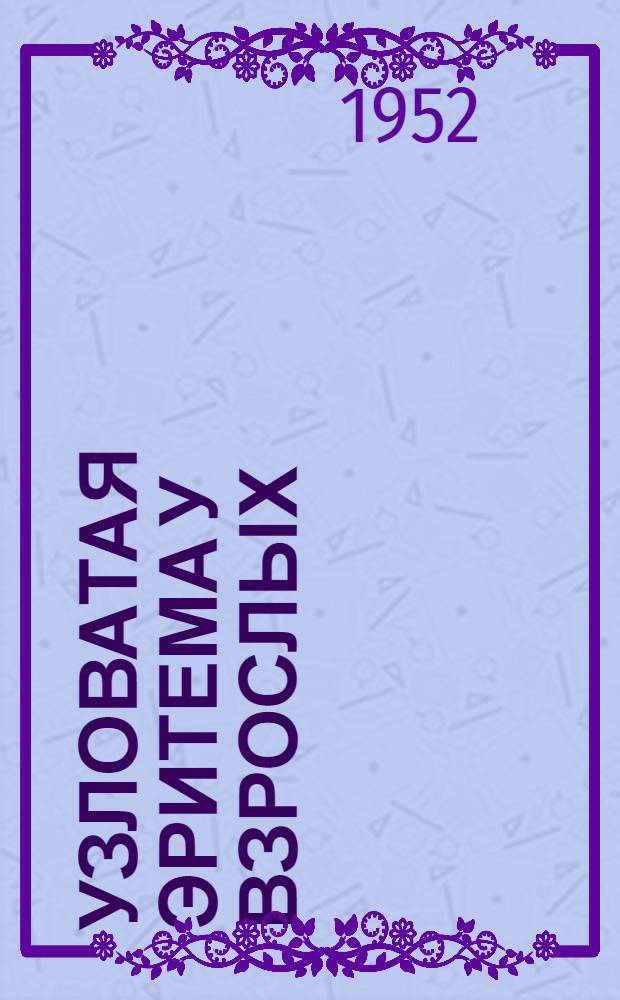 Узловатая эритема у взрослых : (Критический разбор литературных данных об этиологии и патогенезе узловатой эритемы у детей и взрослых : Материалы собственных клинич. и лабораторных исследований) : Автореферат дис. на соискание учен. степени канд. мед. наук