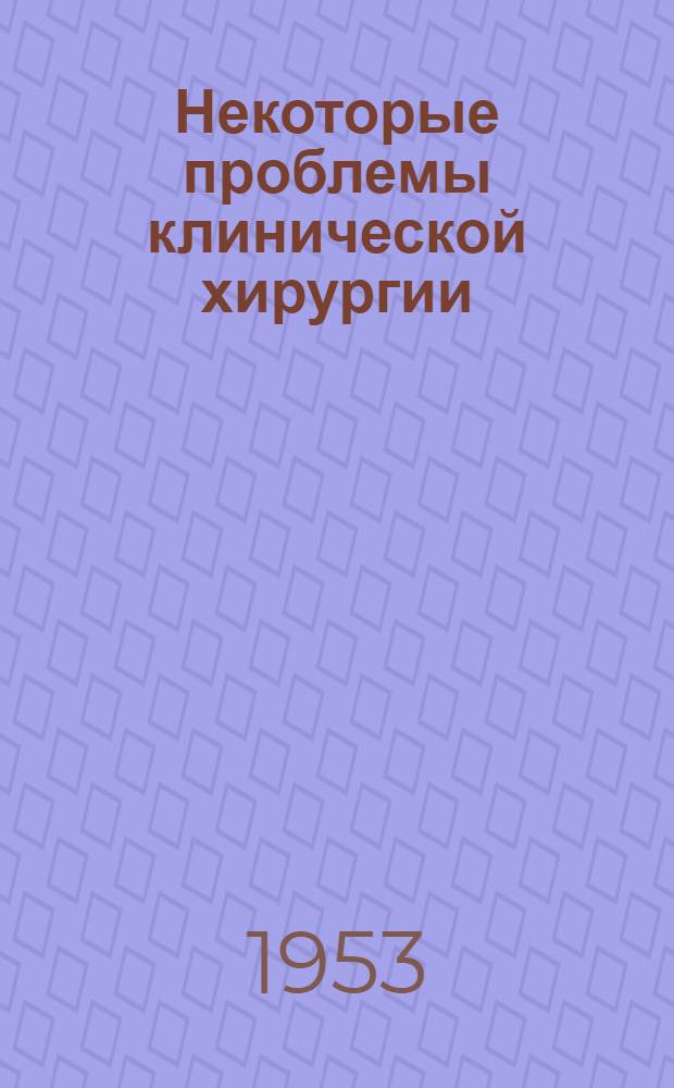 Некоторые проблемы клинической хирургии : (Хирургия нервной и сосудистой систем и пищеварительного тракта) : Сборник статей