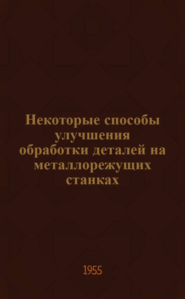 Некоторые способы улучшения обработки деталей на металлорежущих станках : Рефераты из иностр. журн.