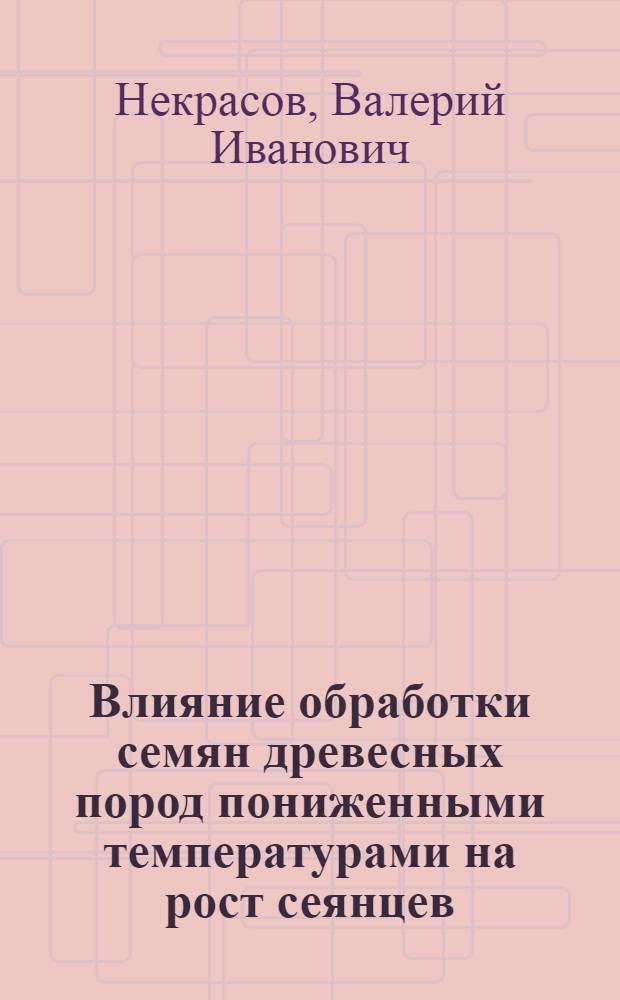 Влияние обработки семян древесных пород пониженными температурами на рост сеянцев : Автореферат дис., представл. на соискание учен. степени кандидата биол. наук