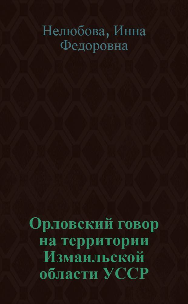 Орловский говор на территории Измаильской области УССР : (Говор села Сергеевки Тузловского района) : Автореферат дис. на соискание учен. степени кандидата филол. наук