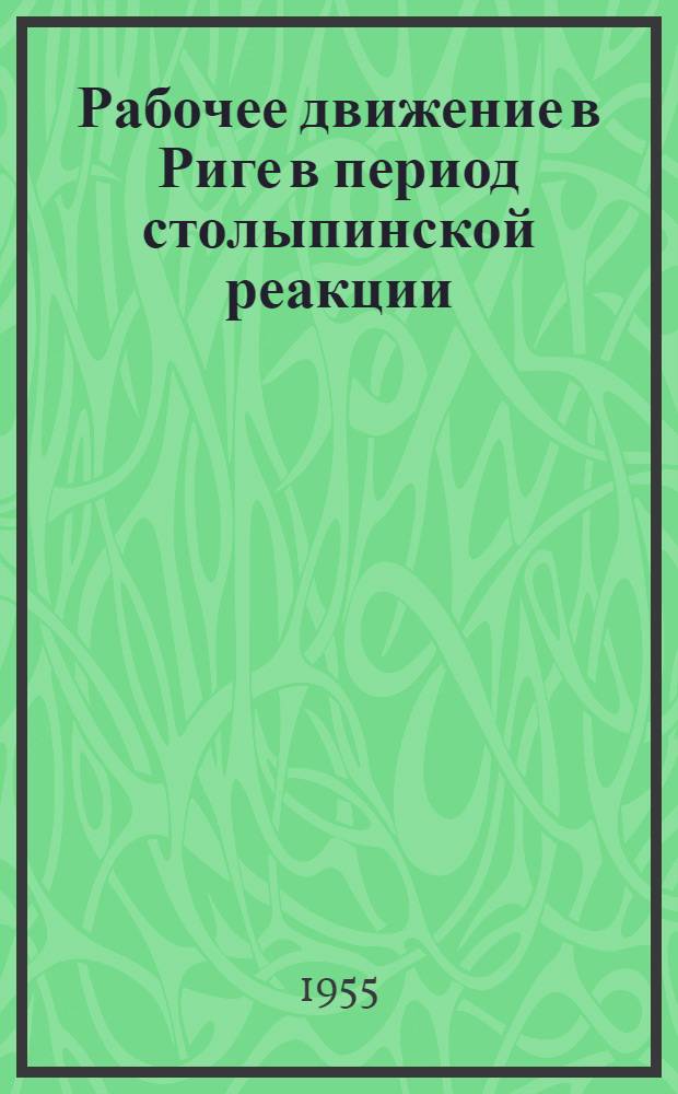 Рабочее движение в Риге в период столыпинской реакции (1907-1912 гг.) : Автореферат дис. на соискание учен. степени кандидата ист. наук